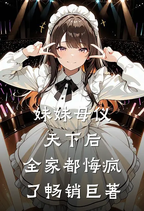 妹妹母仪天下后，全家都悔疯了畅销巨著