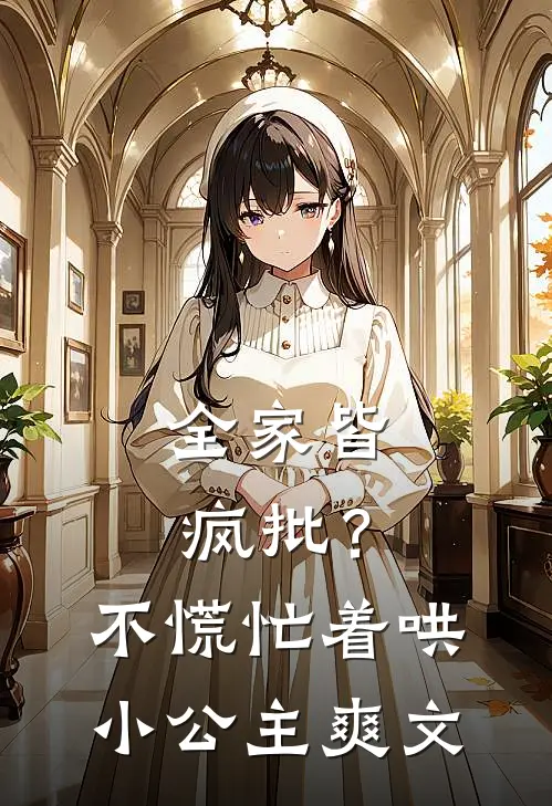 全家皆疯批？不慌，忙着哄小公主爽文
