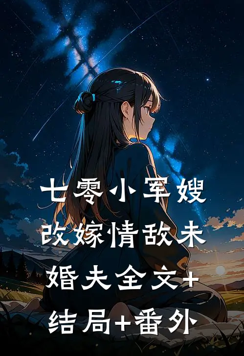 七零小军嫂，改嫁情敌未婚夫全文+结局+番外