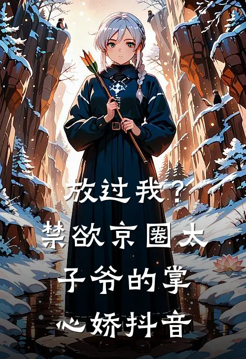 放过我？禁欲京圈太子爷的掌心娇抖音