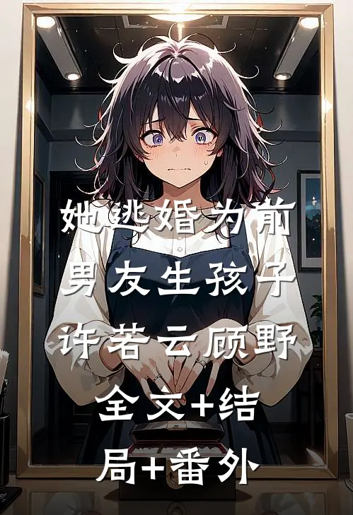 她逃婚为前男友生孩子许若云顾野:全文+结局+番外