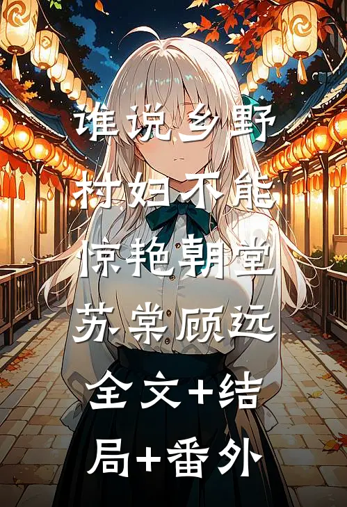 谁说乡野村妇不能惊艳朝堂苏棠顾远:全文+结局+番外