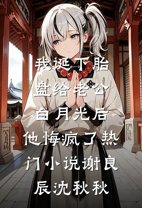我诞下胎盘给老公白月光后，他悔疯了热门小说谢良辰沈秋秋