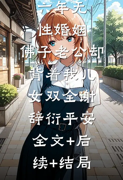 六年无性婚姻，佛子老公却背着我儿女双全谢辞衍平安全文+后续+结局