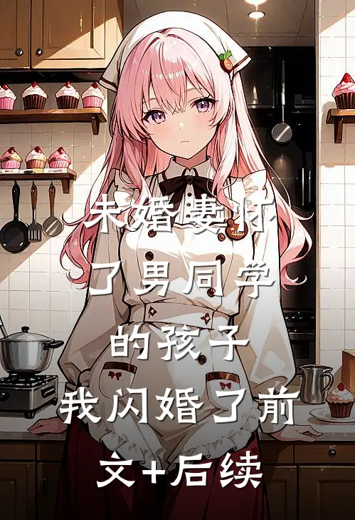 未婚妻怀了男同学的孩子，我闪婚了前文+后续