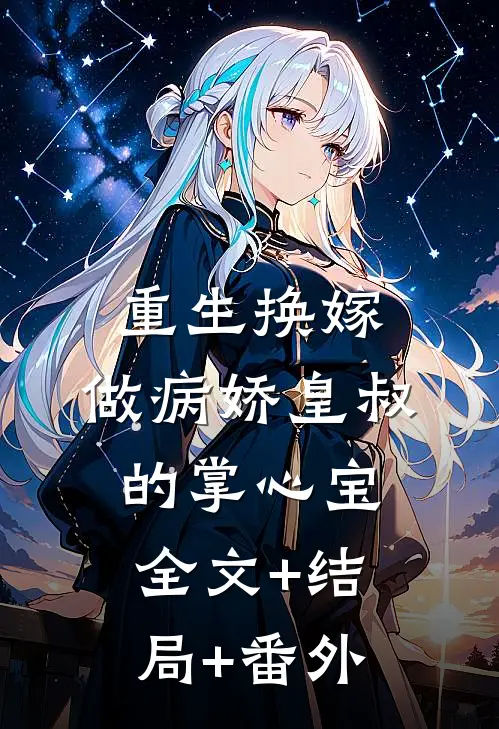重生换嫁，做病娇皇叔的掌心宝全文+结局+番外