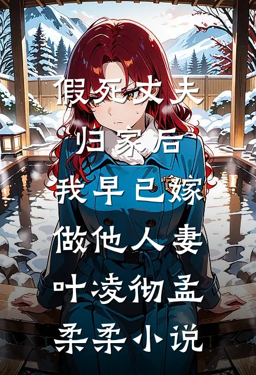 假死丈夫归家后，我早已嫁做他人妻叶凌彻孟柔柔小说