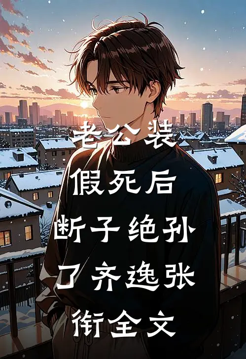 老公装假死后，断子绝孙了齐逸张衔全文
