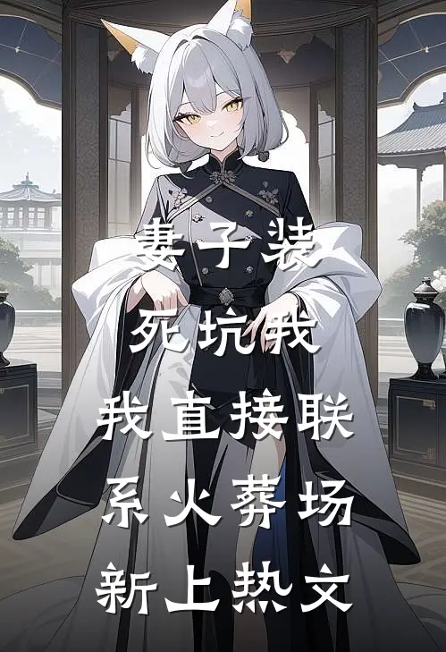 妻子装死坑我，我直接联系火葬场新上热文