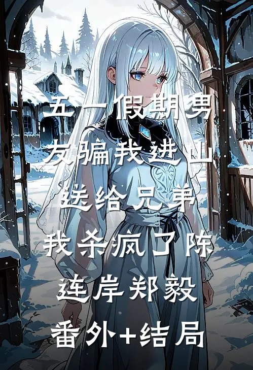 五一假期男友骗我进山送给兄弟，我杀疯了陈连岸郑毅:(番外)+(结局)