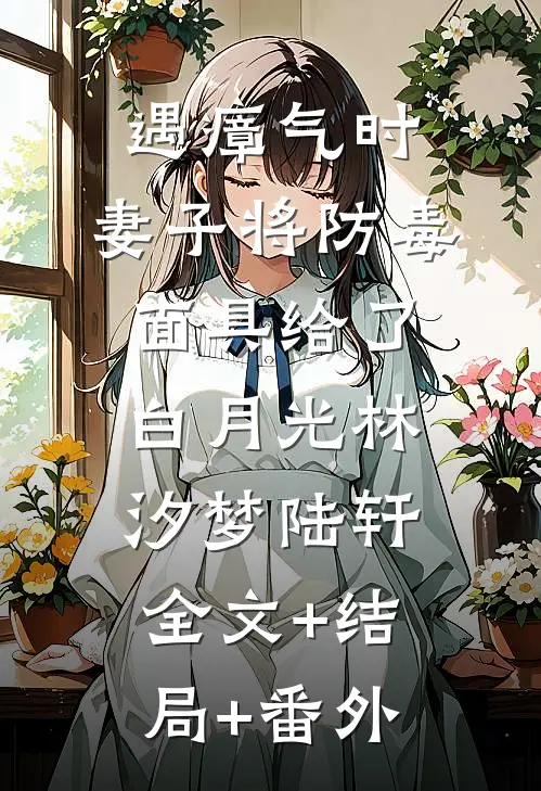 遇瘴气时，妻子将防毒面具给了白月光林汐梦陆轩:全文+结局+番外