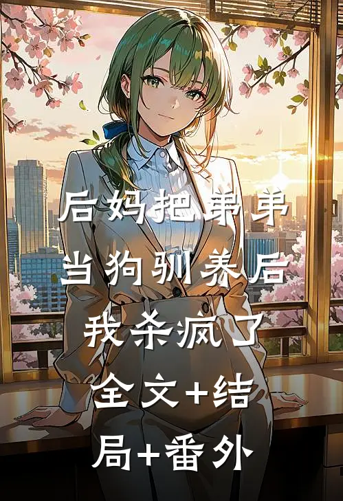 后妈把弟弟当狗驯养后，我杀疯了:全文+结局+番外