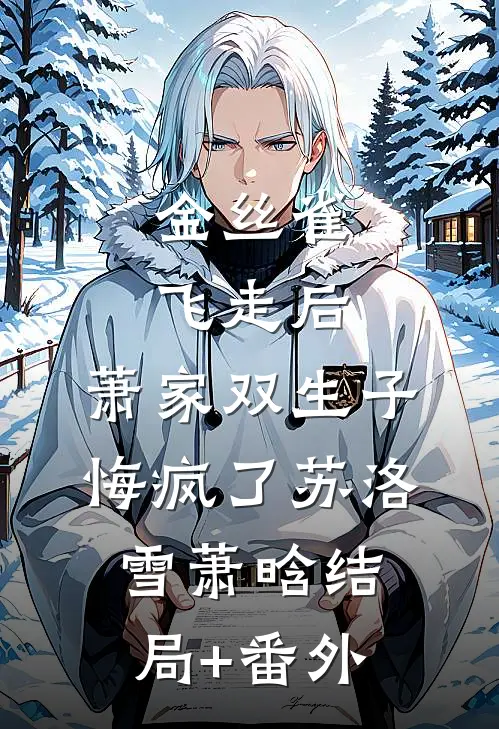 金丝雀飞走后，萧家双生子悔疯了苏洛雪萧晗结局+番外