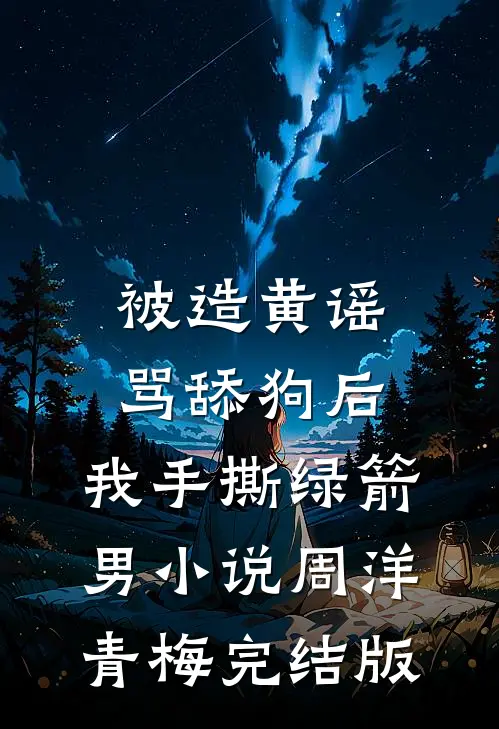 被造黄谣骂舔狗后，我手撕绿箭男小说周洋青梅完结版