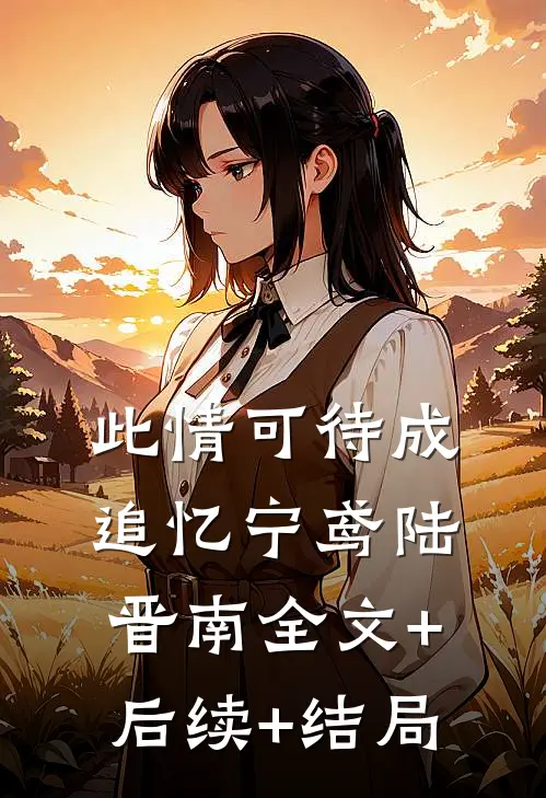 此情可待成追忆宁鸢陆晋南全文+后续+结局