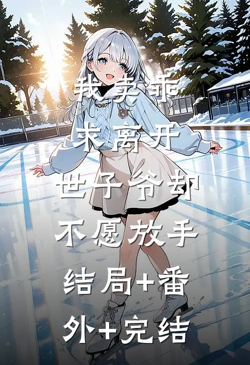 我卖乖求离开，世子爷却不愿放手结局+番外+完结