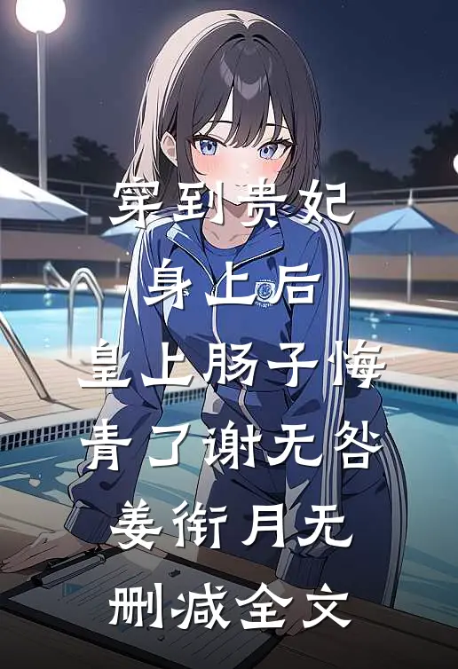 穿到贵妃身上后，皇上肠子悔青了谢无咎姜衔月无删减全文