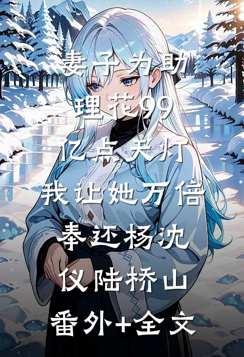 妻子为助理花99亿点天灯，我让她万倍奉还杨沈仪陆桥山:(番外)+(全文)