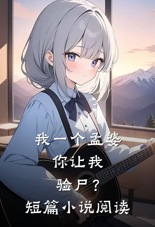 我一个孟婆，你让我验尸？短篇小说阅读