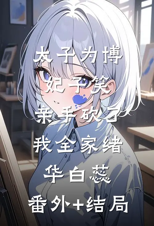 太子为博妃子笑，亲手砍了我全家绪华白蕊:(番外)+(结局)