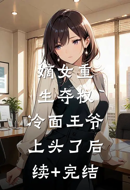 嫡女重生夺权，冷面王爷上头了后续+完结
