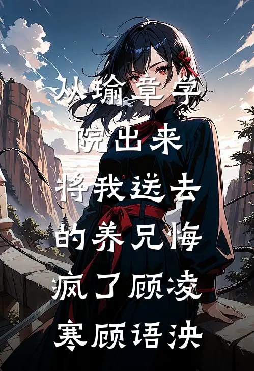 从瑜章学院出来，将我送去的养兄悔疯了(顾凌寒顾语泱)