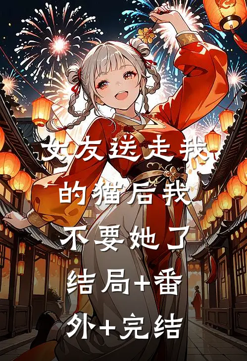 女友送走我的猫后我不要她了:结局+番外+完结
