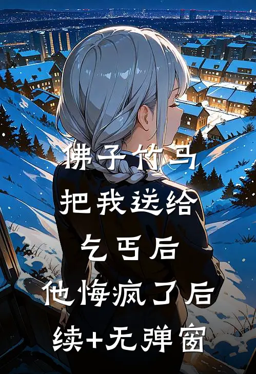 佛子竹马把我送给乞丐后，他悔疯了后续+无弹窗