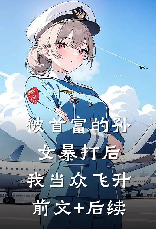 被首富的孙女暴打后，我当众飞升:前文+后续