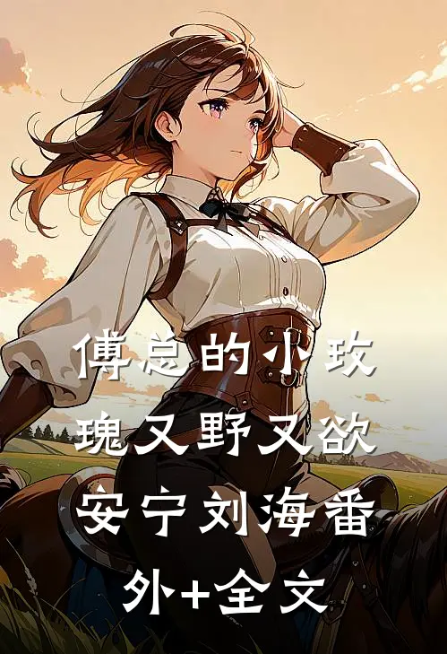 傅总的小玫瑰又野又欲安宁刘海(番外)+(全文)