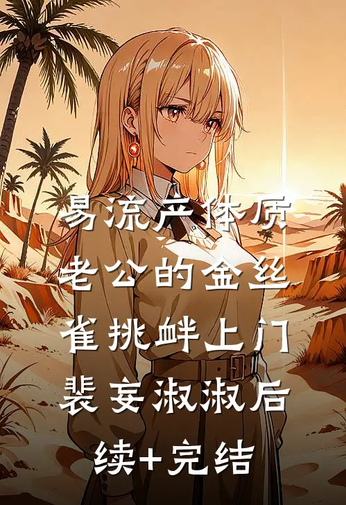 易流产体质，老公的金丝雀挑衅上门裴妄淑淑后续+完结