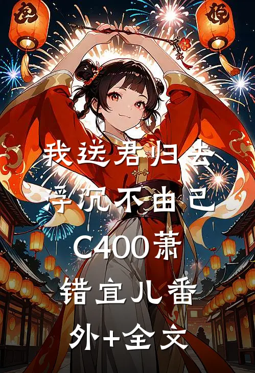 我送君归去，浮沉不由己C400萧错宜儿(番外)+(全文)