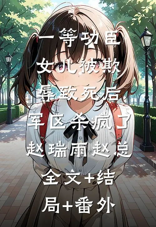 一等功臣女儿被欺辱致死后，军区杀疯了赵瑞雨赵总全文+结局+番外
