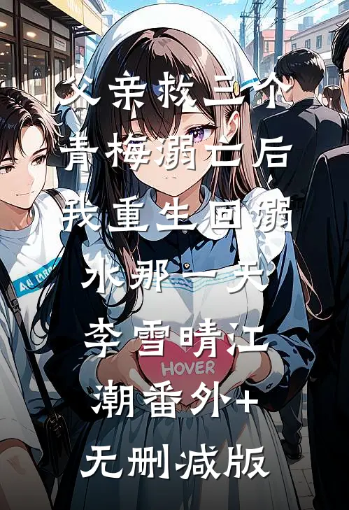 父亲救三个青梅溺亡后，我重生回溺水那一天李雪晴江潮番外+无删减版