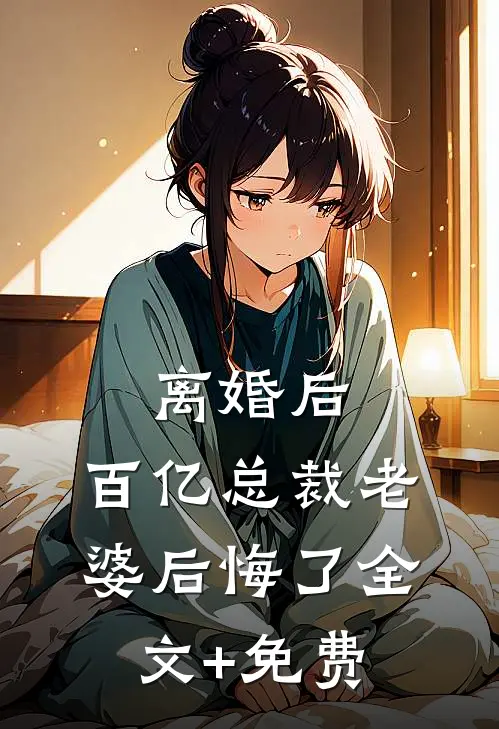 离婚后，百亿总裁老婆后悔了全文+免费