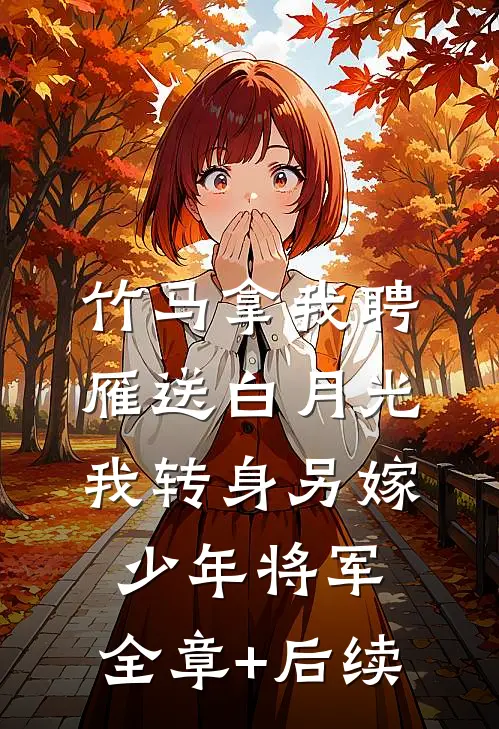 竹马拿我聘雁送白月光，我转身另嫁少年将军:全章+后续