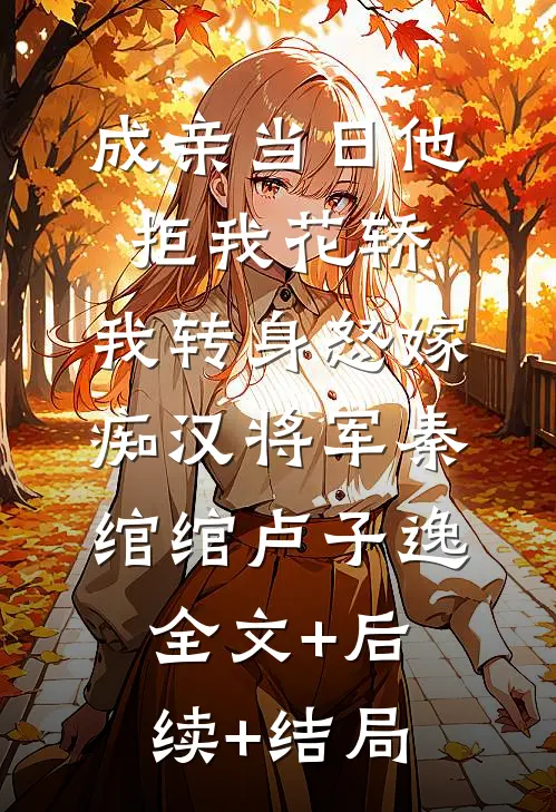 成亲当日他拒我花轿，我转身怒嫁痴汉将军秦绾绾卢子逸:全文+后续+结局