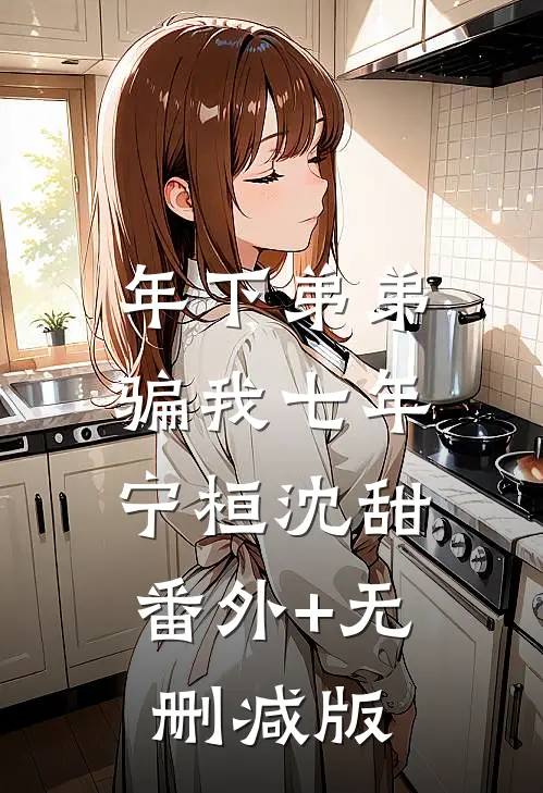 年下弟弟骗我七年宁桓沈甜:番外+无删减版