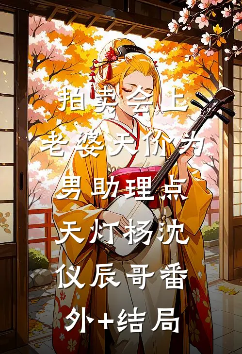 拍卖会上，老婆天价为男助理点天灯杨沈仪辰哥(番外)+(结局)