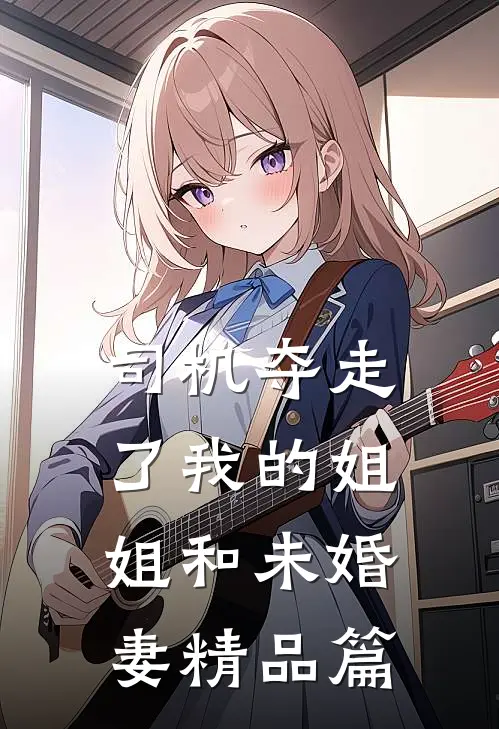 司机夺走了我的姐姐和未婚妻精品篇