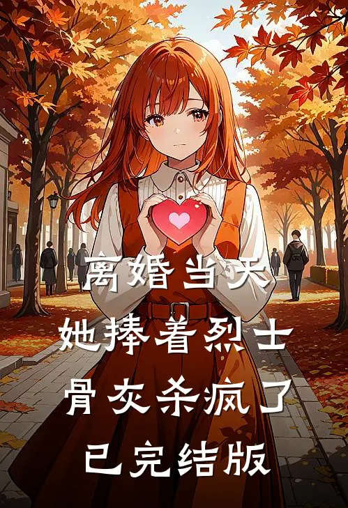 离婚当天，她捧着烈士骨灰杀疯了已完结版