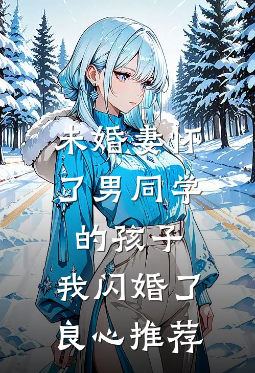 未婚妻怀了男同学的孩子，我闪婚了良心推荐