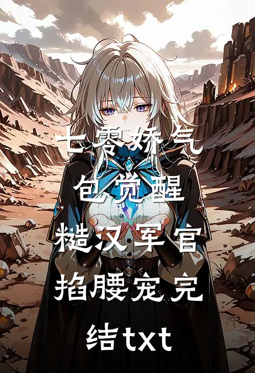 七零娇气包觉醒，糙汉军官掐腰宠完结txt
