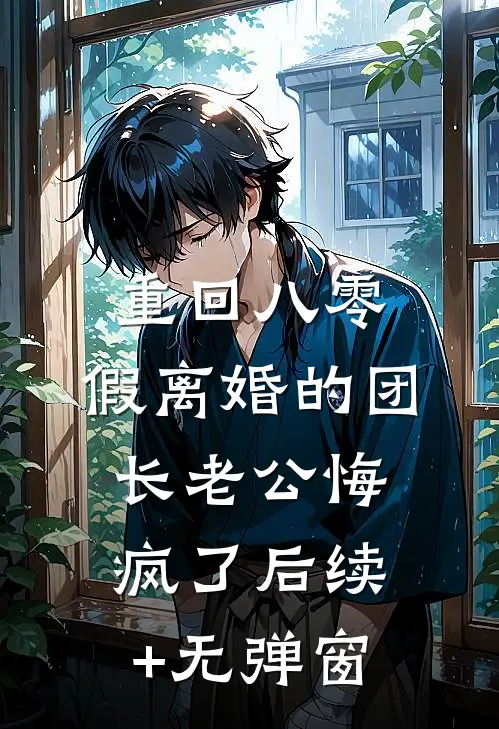 重回八零，假离婚的团长老公悔疯了后续+无弹窗