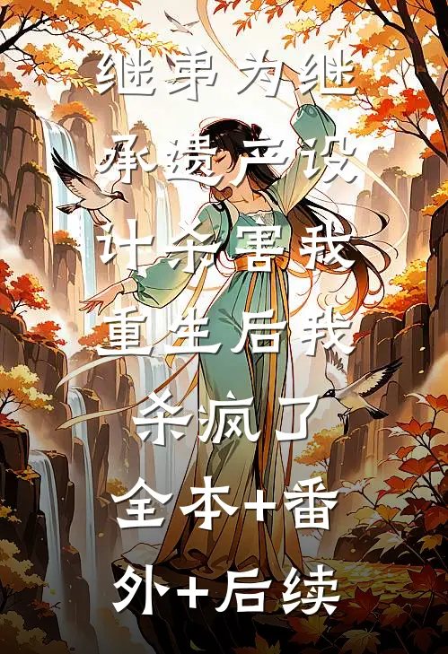 继弟为继承遗产设计杀害我，重生后我杀疯了:全本+番外+后续