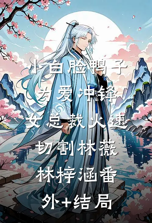 小白脸鸭子为爱冲锋，女总裁火速切割林薇林梓涵(番外)+(结局)