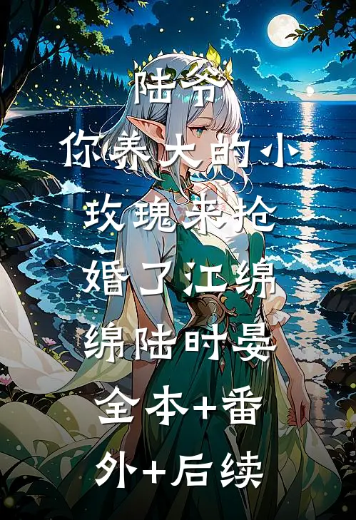 陆爷，你养大的小玫瑰来抢婚了江绵绵陆时晏:全本+番外+后续