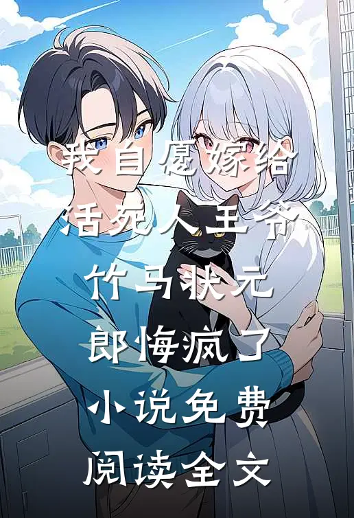 我自愿嫁给活死人王爷，竹马状元郎悔疯了小说免费阅读全文