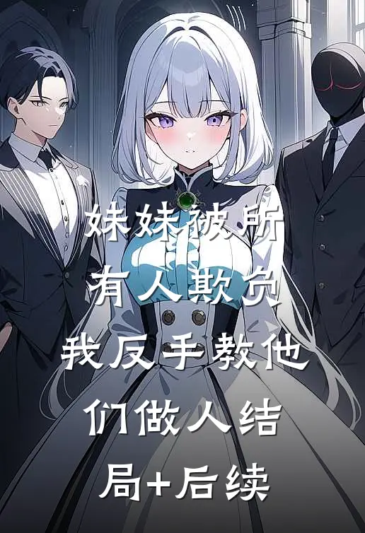 妹妹被所有人欺负，我反手教他们做人结局+后续