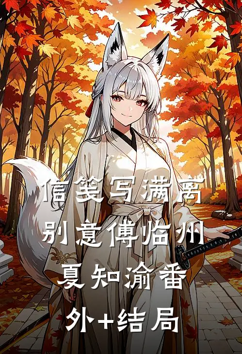 信笺写满离别意傅临州夏知渝(番外)+(结局)